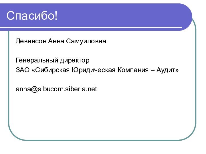 Спасибо!Левенсон Анна СамуиловнаГенеральный директорЗАО «Сибирская Юридическая Компания – Аудит»anna@sibucom.siberia.net