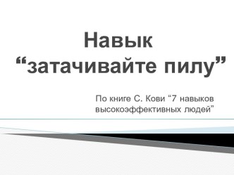 Навык  “затачивайте пилу”