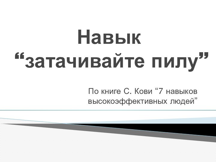 Навык “затачивайте пилу”По книге С. Кови “7 навыков высокоэффективных людей”