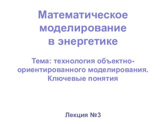 Математическое моделированиев энергетикеТема: технология объектно-ориентированного моделирования. Ключевые понятия