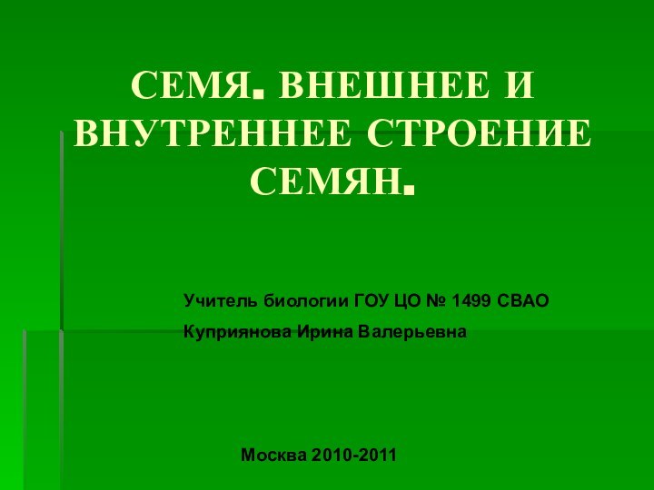 СЕМЯ. ВНЕШНЕЕ И ВНУТРЕННЕЕ СТРОЕНИЕ СЕМЯН.Учитель биологии ГОУ ЦО № 1499 СВАОКуприянова Ирина ВалерьевнаМосква 2010-2011