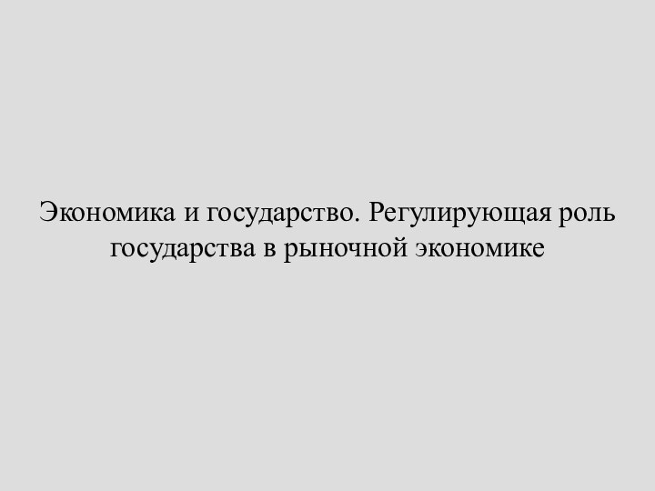 Экономика и государство. Регулирующая роль государства в рыночной экономике