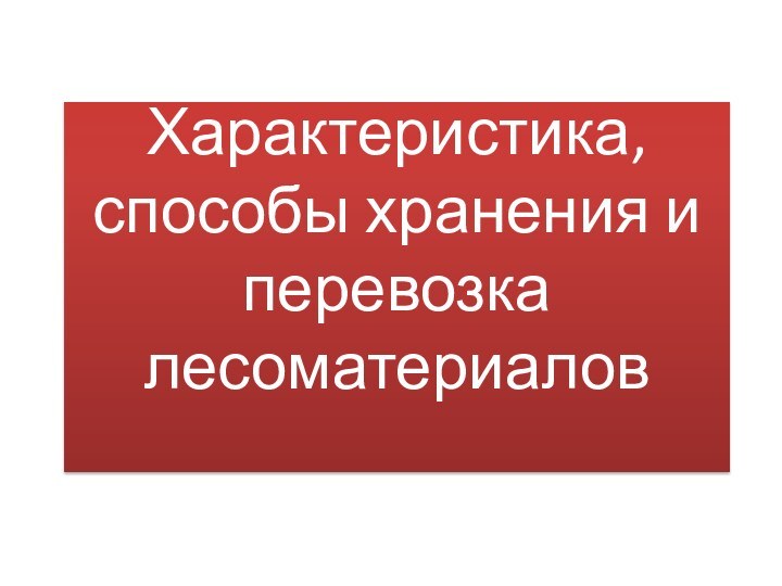 Характеристика, способы хранения и перевозка лесоматериалов