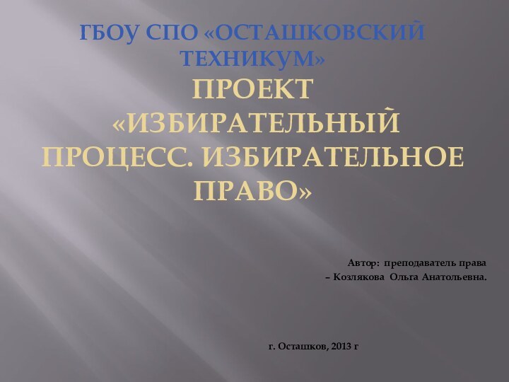 ГБоу СПО «Осташковский техникум» ПРОЕКТ  «Избирательный процесс. Избирательное право»Автор: преподаватель права