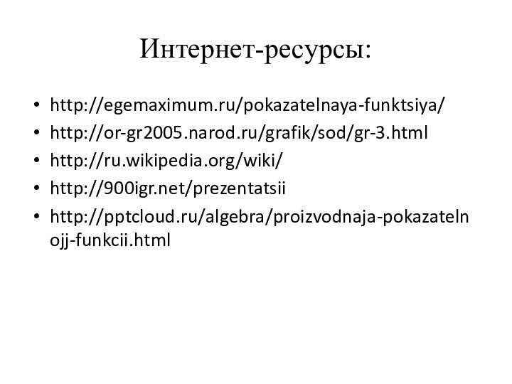 Интернет-ресурсы:http://egemaximum.ru/pokazatelnaya-funktsiya/http://or-gr2005.narod.ru/grafik/sod/gr-3.htmlhttp://ru.wikipedia.org/wiki/http:///prezentatsiihttp:///algebra/proizvodnaja-pokazatelnojj-funkcii.html