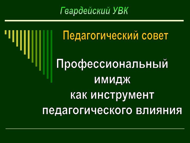 Профессиональныйимидж как инструмент педагогического влиянияГвардейский УВКПедагогический совет