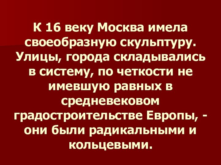 К 16 веку Москва имела своеобразную скульптуру. Улицы, города складывались в систему,