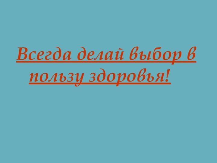 Всегда делай выбор в  пользу здоровья!