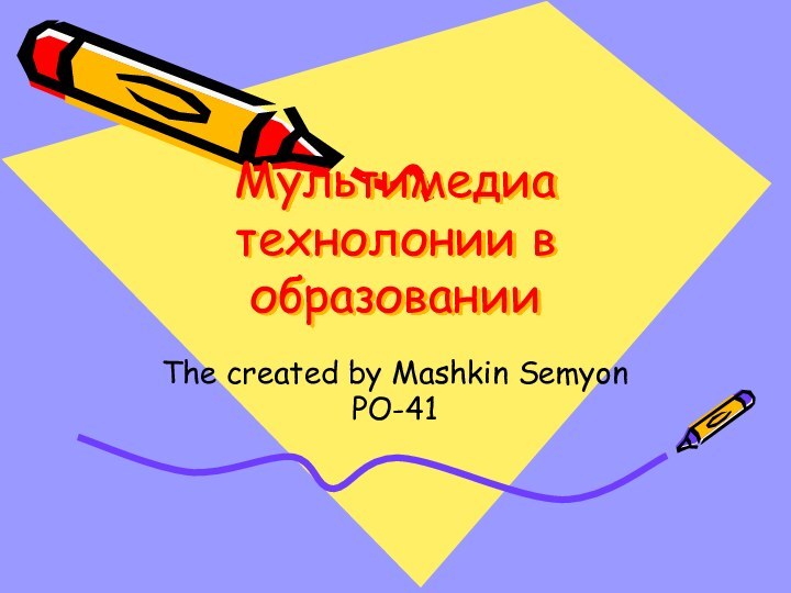 Мультимедиа технолонии в образованииThe created by Mashkin Semyon PO-41