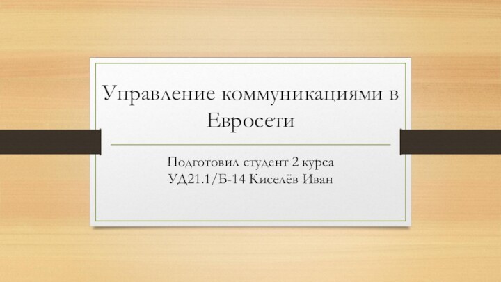 Управление коммуникациями в ЕвросетиПодготовил студент 2 курса  УД21.1/Б-14 Киселёв Иван