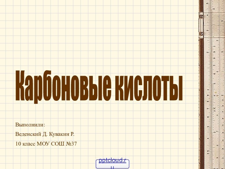 Карбоновые кислотыВыполнили:Веденский Д. Кувакин Р.10 класс МОУ СОШ №37