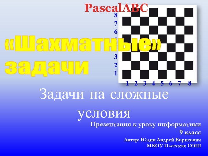 Презентация к уроку информатики9 классАвтор: Юдин Андрей БорисовичМКОУ Плесская СОШPascalABC87654321«Шахматные»задачи 1