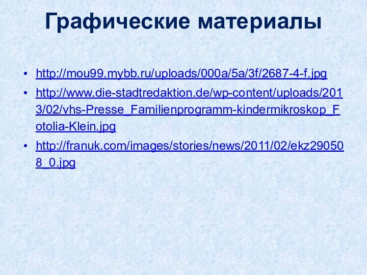 Графические материалы http://mou99.mybb.ru/uploads/000a/5a/3f/2687-4-f.jpg http://www.die-stadtredaktion.de/wp-content/uploads/2013/02/vhs-Presse_Familienprogramm-kindermikroskop_Fotolia-Klein.jpg http://franuk.com/images/stories/news/2011/02/ekz290508_0.jpg