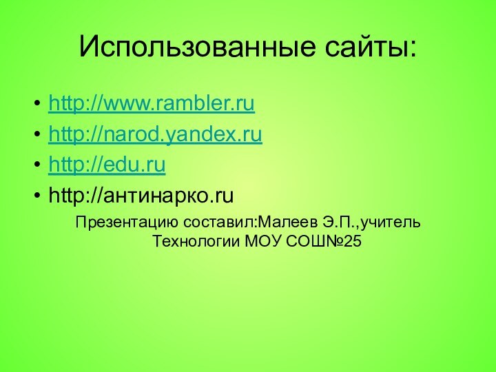 Использованные сайты:http://www.rambler.ruhttp://narod.yandex.ruhttp://edu.ruhttp://антинарко.ruПрезентацию составил:Малеев Э.П.,учитель Технологии МОУ СОШ№25