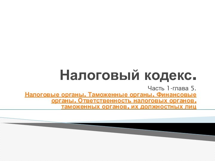 Налоговый кодекс.Часть 1-глава 5. Налоговые органы. Таможенные органы. Финансовые органы. Ответственность налоговых