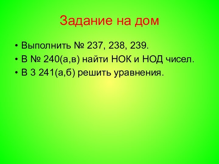 Задание на домВыполнить № 237, 238, 239.В № 240(а,в) найти НОК и