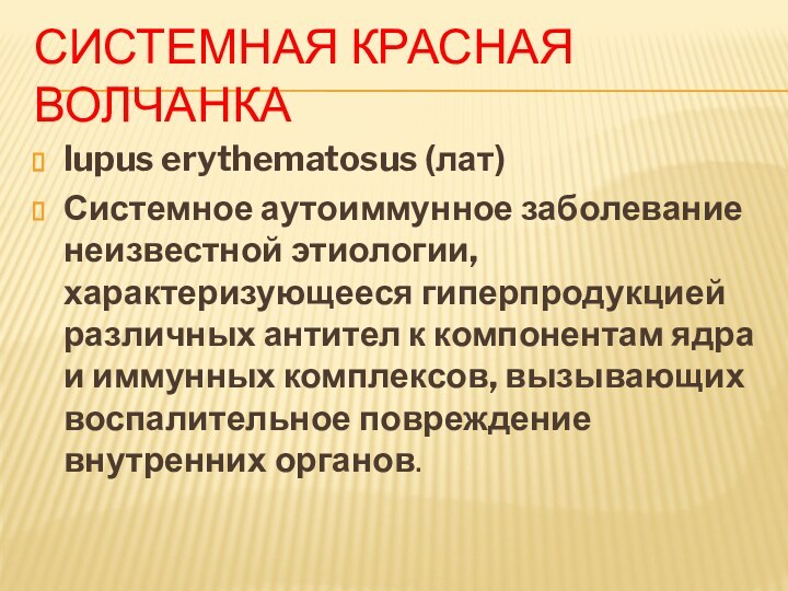 СИСТЕМНАЯ КРАСНАЯ ВОЛЧАНКАlupus erythematosus (лат)Системное аутоиммунное заболевание неизвестной этиологии, характеризующееся гиперпродукцией различных