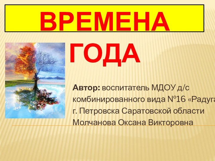 Времена годаАвтор: воспитатель МДОУ д/с комбинированного вида №16 «Радуга»г. Петровска Саратовской областиМолчанова Оксана Викторовна