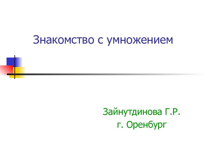 Знакомство с умножением Зайнутдинова Г.Р.г. Оренбург