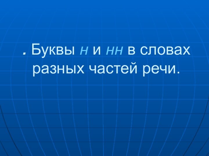 . Буквы н и нн в словах разных частей речи.