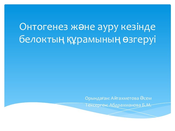 Онтогенез және ауру кезінде белоктың құрамының өзгеруіОрындаған: Айтахметова ӘсемТексерген: Абдрахманова Б.М.