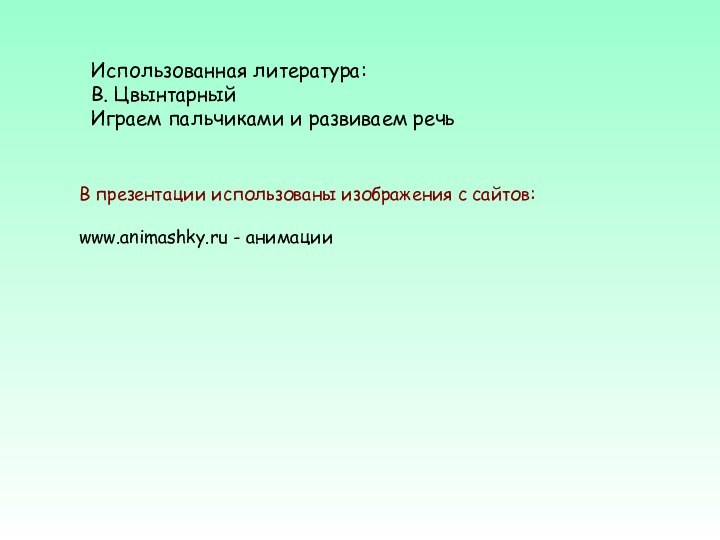 Использованная литература: В. ЦвынтарныйИграем пальчиками и развиваем речьВ презентации использованы изображения с сайтов:www.animashky.ru - анимации