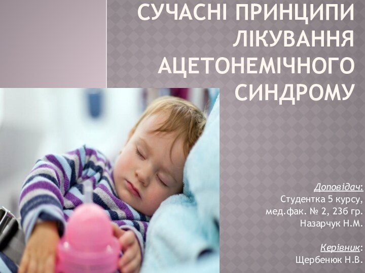 Сучасні принципи лікування ацетонемічного синдромуДоповідач:Студентка 5 курсу, мед.фак. №