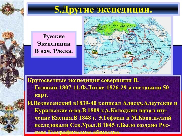 Кругосветные экспедиции совершили В.Головин-1807-11,Ф.Литке-1826-29 и составили 50 карт.И.Вознесенский в1839-40 г.описал Аляску,Алеутские и