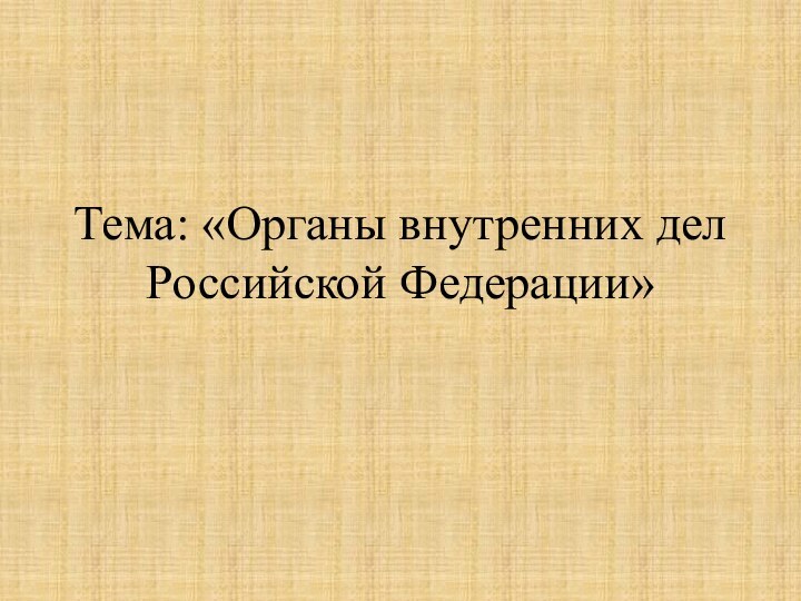 Тема: «Органы внутренних дел Российской Федерации»
