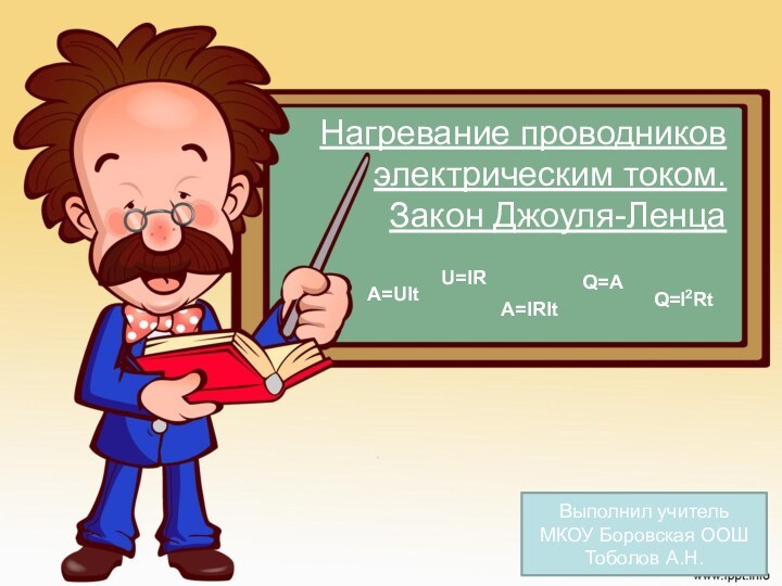 Нагревание проводников электрическим током. Закон Джоуля-ЛенцаВыполнил учитель МКОУ Боровская ООШТоболов А.Н.Q=I2RtA=UItQ=AU=IRА=IRIt