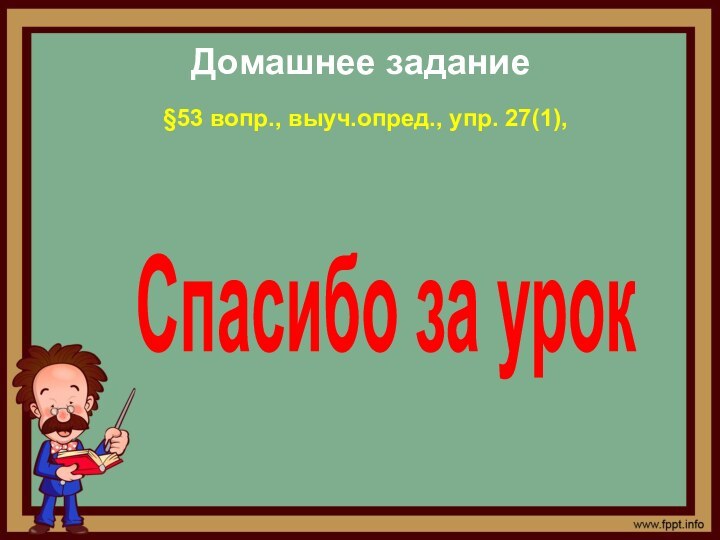 Домашнее задание§53 вопр., выуч.опред., упр. 27(1), Спасибо за урок