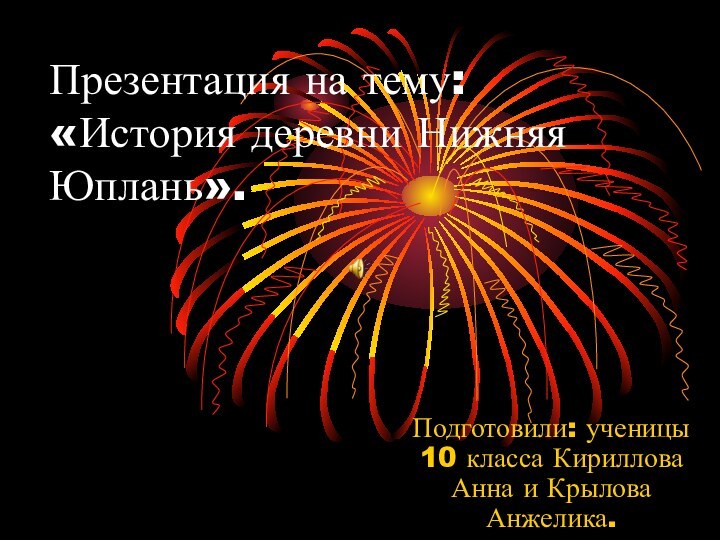 Презентация на тему: «История деревни Нижняя Юплань».Подготовили: ученицы 10 класса Кириллова Анна и Крылова Анжелика.