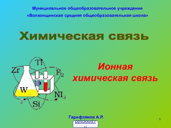 Химическая связьМуниципальное общеобразовательное учреждение«Волхонщинская средняя общеобразовательная школа»Гарифзянов А.Р.Ионная химическая связь