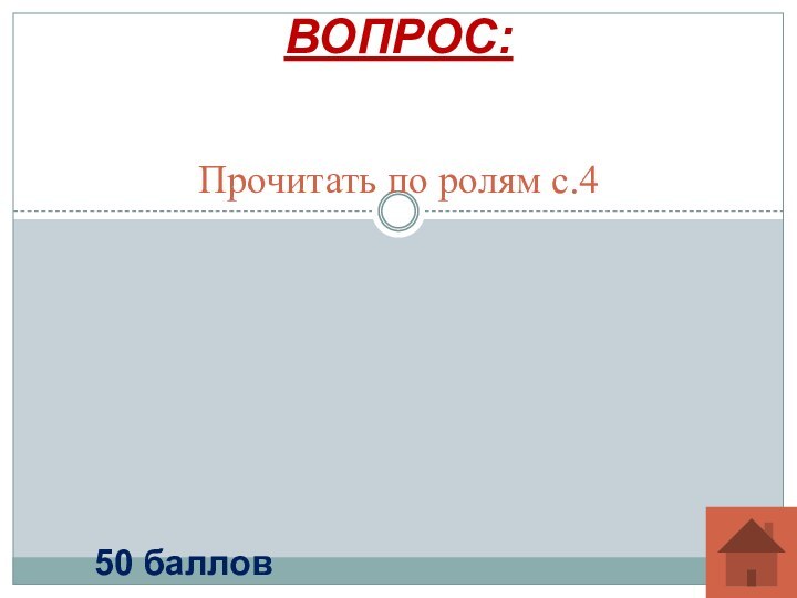 Прочитать по ролям с.4ВОПРОС:50 баллов