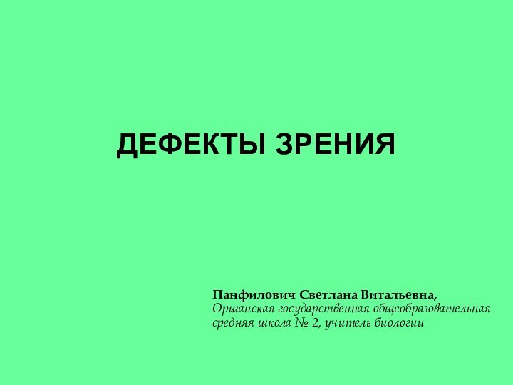 ДЕФЕКТЫ ЗРЕНИЯ Панфилович Светлана Витальевна,  Оршанская государственная общеобразовательная  средняя школа № 2, учитель биологии