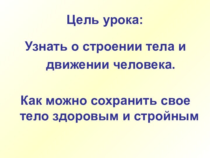 Цель урока: Узнать о строении тела и 	движении человека. Как можно сохранить