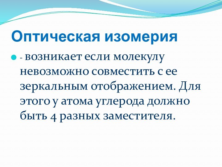 Оптическая изомерия- возникает если молекулу невозможно совместить с ее зеркальным отображением. Для