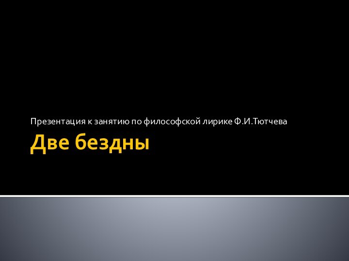 Две бездныПрезентация к занятию по философской лирике Ф.И.Тютчева