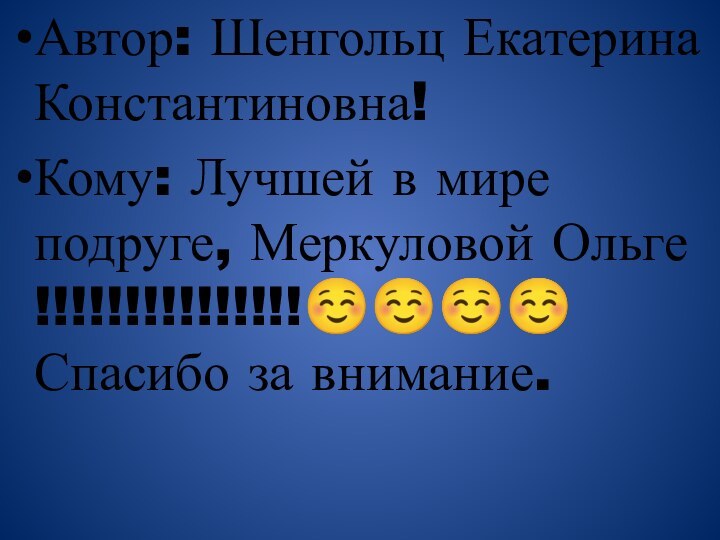 Автор: Шенгольц Екатерина Константиновна!Кому: Лучшей в мире подруге, Меркуловой Ольге !!!!!!!!!!!!!!! Спасибо за внимание.