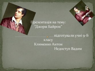 Презентація на тему:“ДжоржБайрон”                                                  підготували учні 9-Б класуКлименко Антон                                            Недоступ Вадим