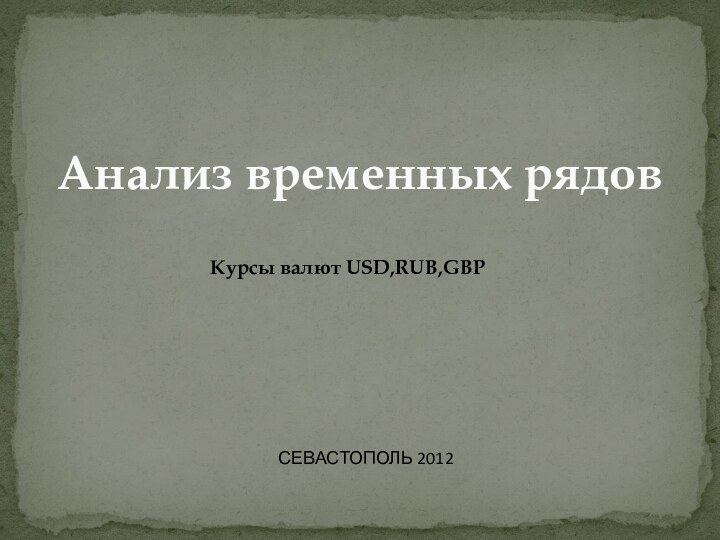 Анализ временных рядовКурсы валют USD,RUB,GBP СЕВАСТОПОЛЬ 2012