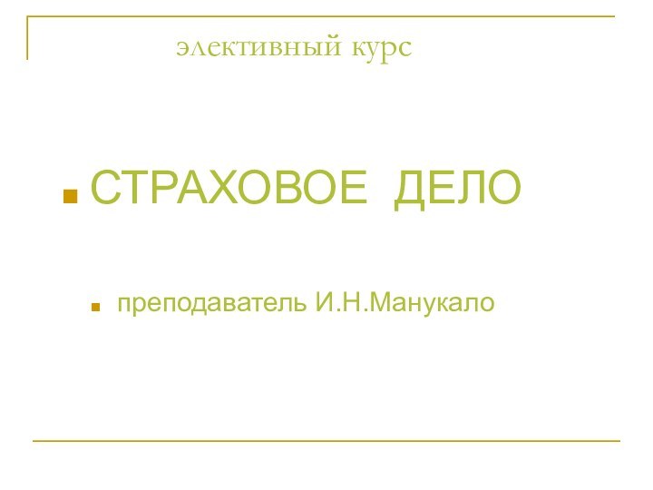 элективный курс  СТРАХОВОЕ ДЕЛО       преподаватель И.Н.Манукало