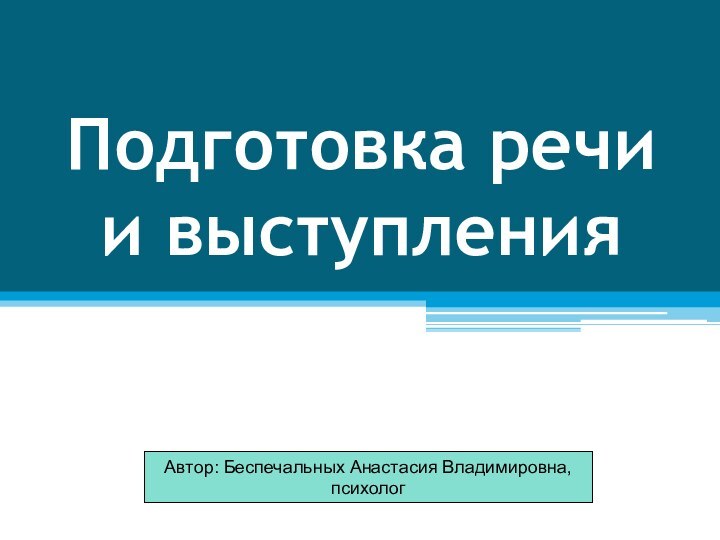 Подготовка речи и выступленияАвтор: Беспечальных Анастасия Владимировна,психолог