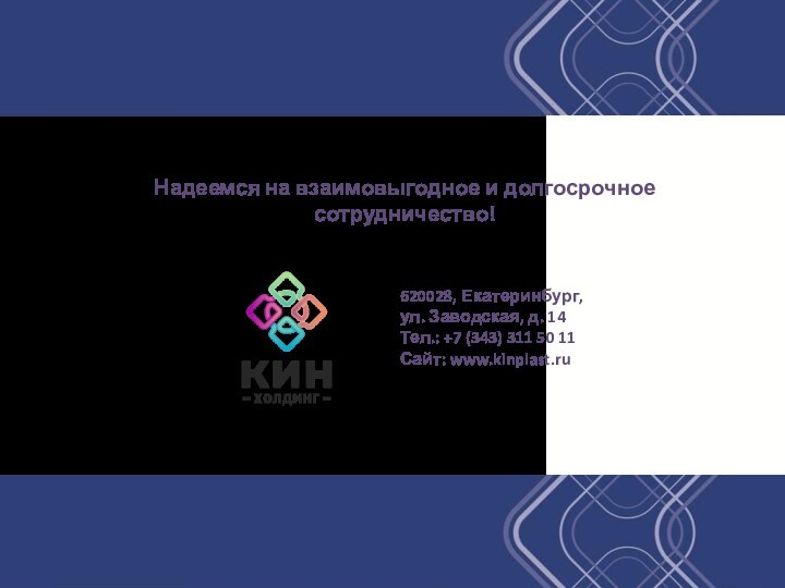 Надеемся на взаимовыгодное и долгосрочное сотрудничество!620028, Екатеринбург,ул. Заводская, д. 14Тел.: +7 (343) 311 50 11Сайт: www.kinplast.ru