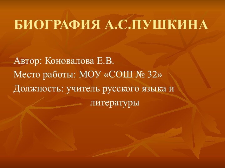 БИОГРАФИЯ А.С.ПУШКИНААвтор: Коновалова Е.В.Место работы: МОУ «СОШ № 32»Должность: учитель русского языка и  литературы