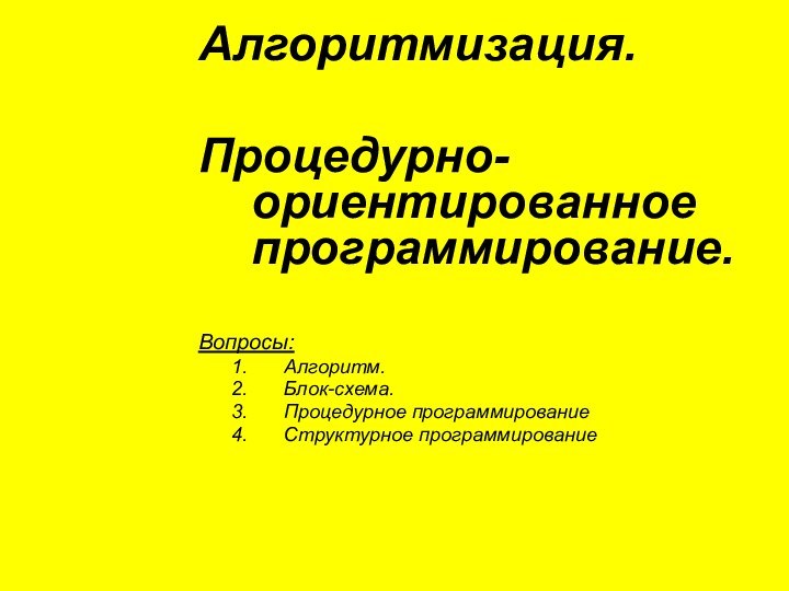 Алгоритмизация.Процедурно-ориентированное программирование. Вопросы:Алгоритм.Блок-схема.Процедурное программированиеСтруктурное программирование