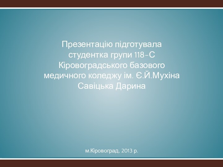 Презентацію підготуваластудентка групи 118-С Кіровоградського базового  медичного коледжу ім. Є.Й.Мухіна Савіцька