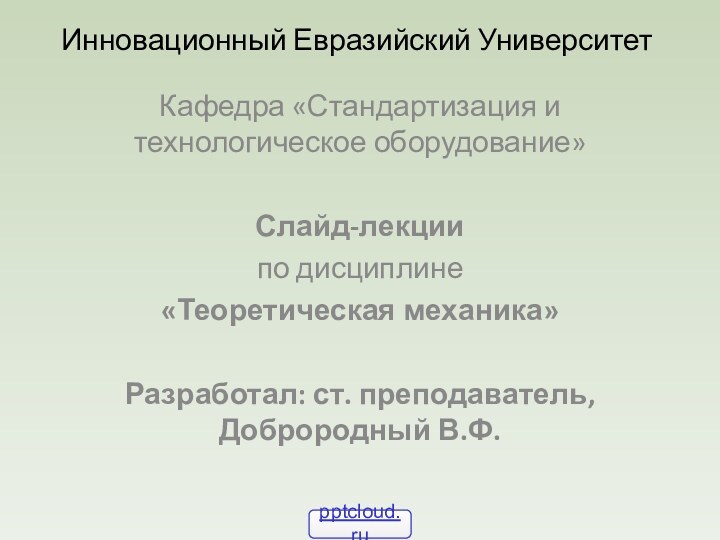 Инновационный Евразийский УниверситетКафедра «Стандартизация и технологическое оборудование»Слайд-лекции по дисциплине«Теоретическая механика»Разработал: ст. преподаватель, Доброродный В.Ф.