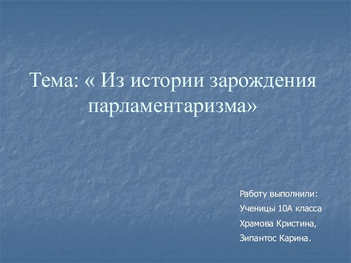 Тема: « Из истории зарождения парламентаризма»Работу выполнили:Ученицы 10А класса Храмова Кристина,Зипантос Карина.