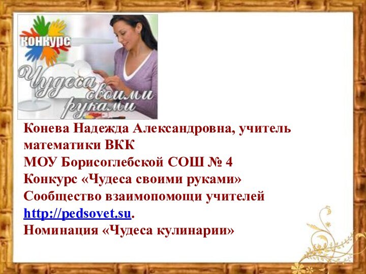 Конева Надежда Александровна, учитель математики ВКК МОУ Борисоглебской СОШ № 4Конкурс «Чудеса